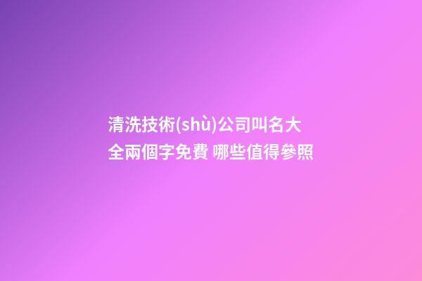 清洗技術(shù)公司叫名大全兩個字免費 哪些值得參照-第1張-公司起名-玄機派